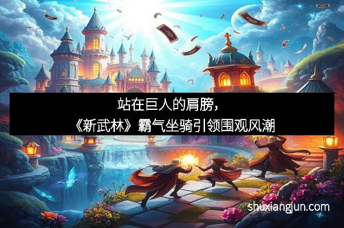 站在巨人的肩膀，《新武林》霸气坐骑引领围观风潮