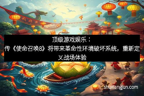 顶级游戏娱乐：传《使命召唤8》将带来革命性环境破坏系统，重新定义战场体验