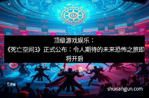 顶级游戏娱乐：《死亡空间3》正式公布：令人期待的未来恐怖之旅即将开启