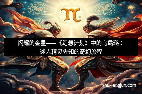 闪耀的金星——《幻想计划》中的乌璐璐：迷人精灵先知的奇幻旅程